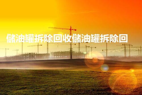 儲油罐拆除回收儲油罐拆除回收批發(fā)價格、市場報價、廠家（報廢油罐的拆解）